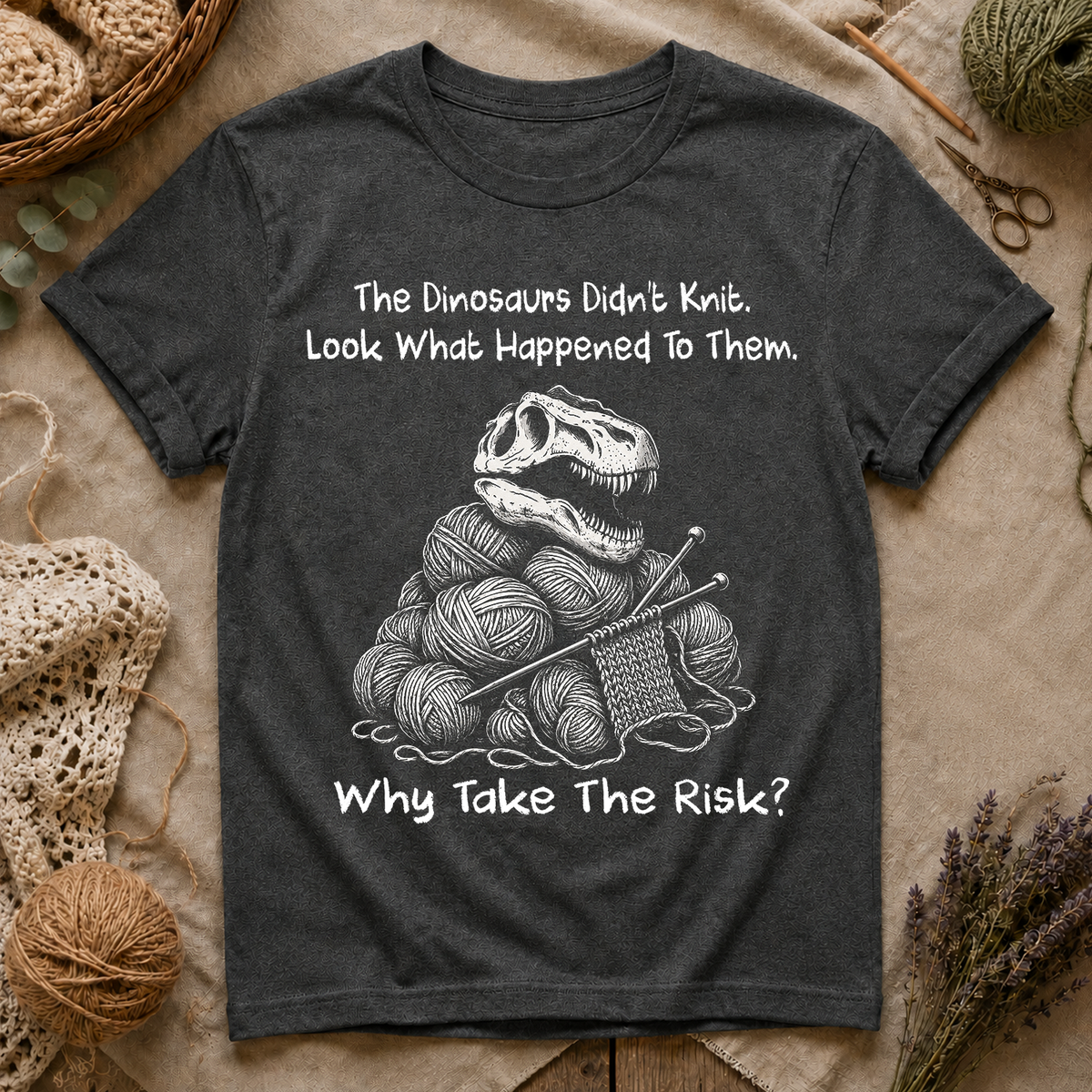 The Dinosaurs Didn’t Knit… Why Take The Risk T-Shirt