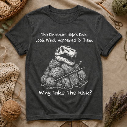 The Dinosaurs Didn’t Knit… Why Take The Risk T-Shirt