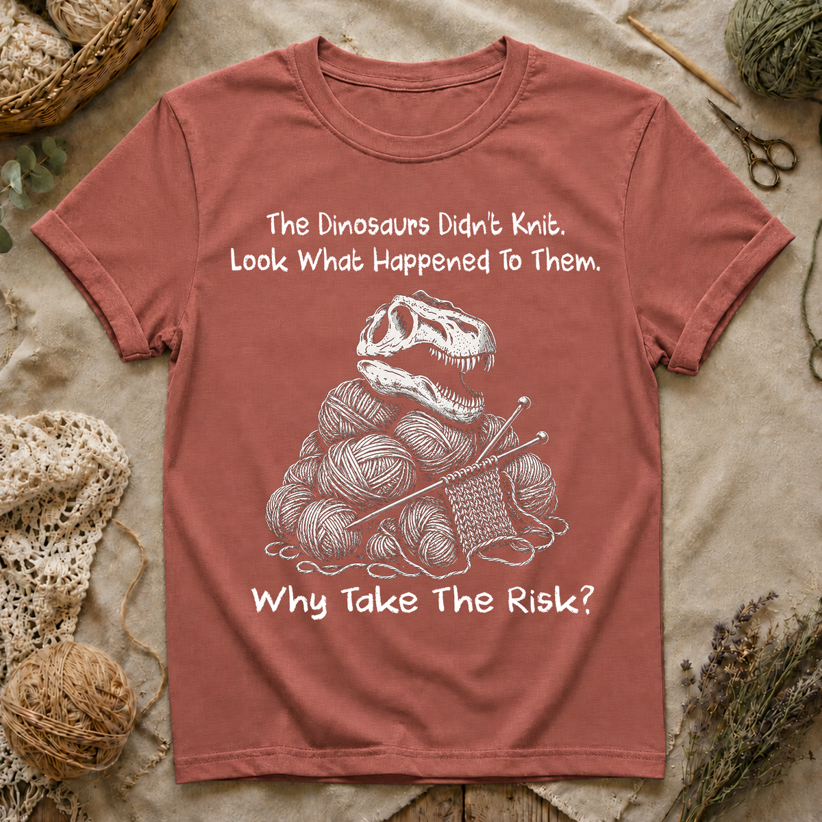 The Dinosaurs Didn’t Knit… Why Take The Risk T-Shirt