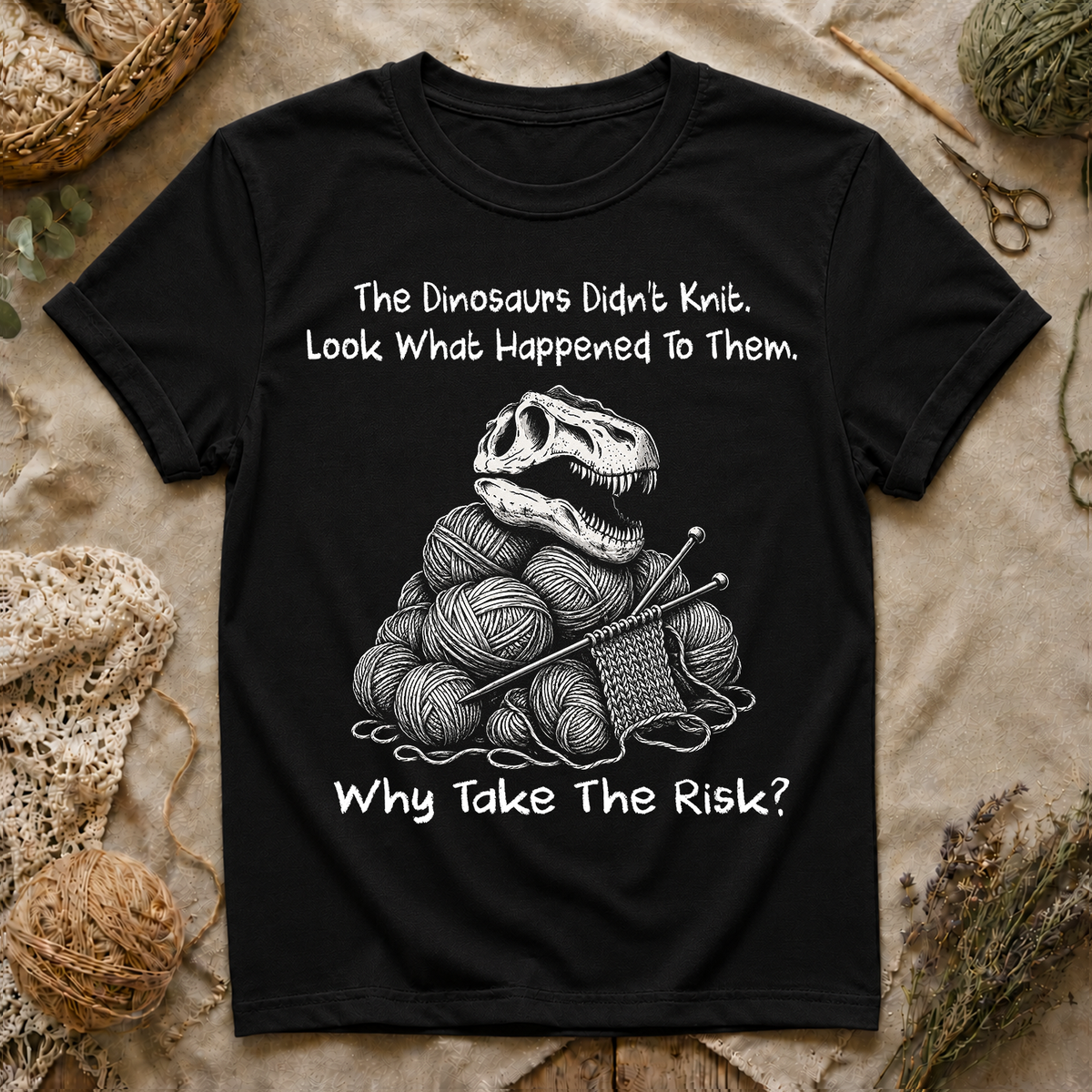 The Dinosaurs Didn’t Knit… Why Take The Risk T-Shirt