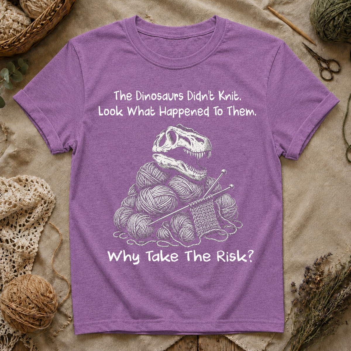 The Dinosaurs Didn’t Knit… Why Take The Risk T-Shirt