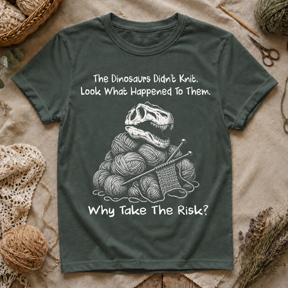 The Dinosaurs Didn’t Knit… Why Take The Risk T-Shirt