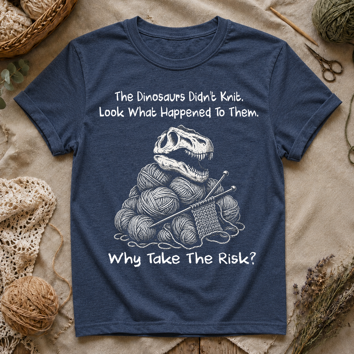 The Dinosaurs Didn’t Knit… Why Take The Risk T-Shirt