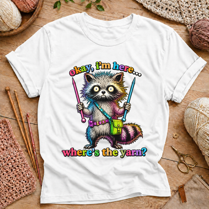 Okay, I’m Here... Where’s the Yarn? T-Shirt