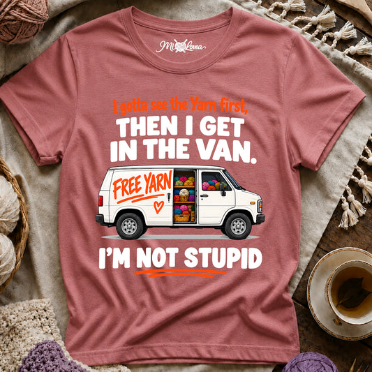 I Gotta See The Yarn First, Then I Get The Van. I’m Not Stupid T-Shirt